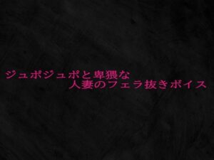 ジュポジュポと卑猥な人妻のフェラ抜きボイス