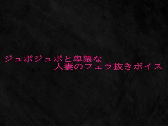 ジュポジュポと卑猥な人妻のフェラ抜きボイス