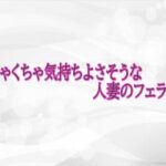 めちゃくちゃ気持ちよさそうな人妻のフェラチオ