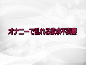 オナニーで乱れる欲求不満妻