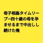 母子相姦タイムリープ―四十歳の母を孕ませるまで中出しし続けた俺