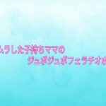 ムラムラした子持ちママのジュポジュポフェラチオボイス