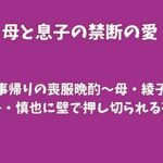 法事帰りの喪服晩酌〜母・綾子が息子・慎也に壁で押し切られる夜〜