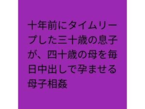 十年前にタイムリープした三十歳の息子が、四十歳の母を毎日中出しで孕ませる母子相姦