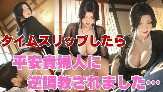 逆転タイムスリップ〜男優の俺が平安の貴婦人に調教されるまで〜