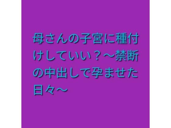 母さんの子宮に種付けしていい?〜禁断の中出しで孕ませた日々〜