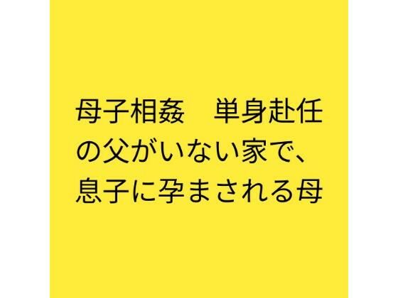母子相姦 単身赴任の父がいない家で、息子に孕まされる母